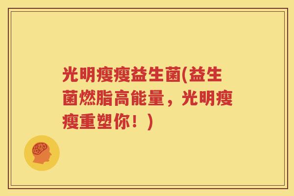 光明瘦瘦益生菌(益生菌燃脂高能量，光明瘦瘦重塑你！)