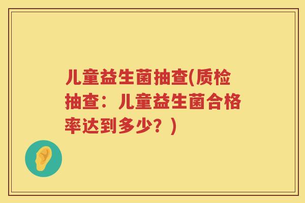儿童益生菌抽查(质检抽查：儿童益生菌合格率达到多少？)