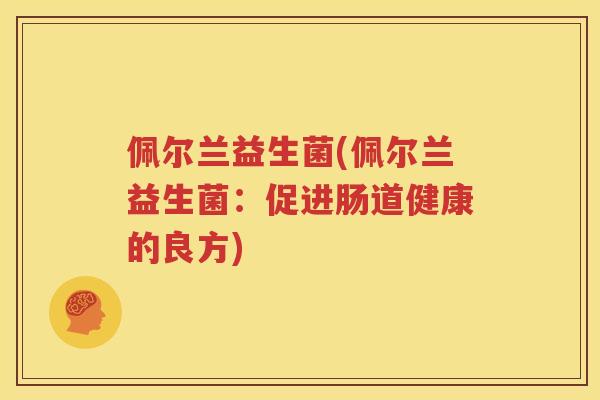 佩尔兰益生菌(佩尔兰益生菌：促进肠道健康的良方)