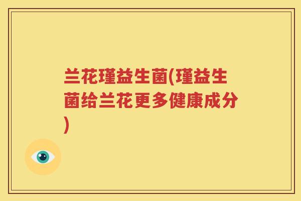 兰花瑾益生菌(瑾益生菌给兰花更多健康成分)