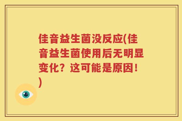 佳音益生菌没反应(佳音益生菌使用后无明显变化？这可能是原因！)