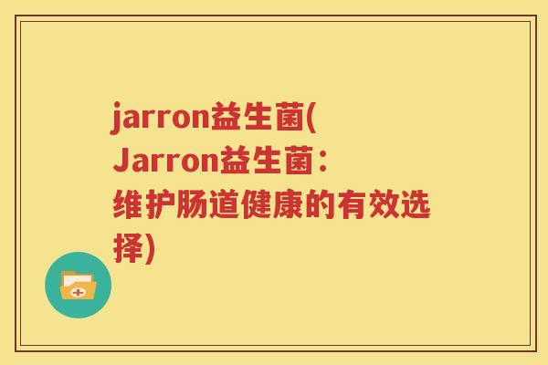 jarron益生菌(Jarron益生菌：维护肠道健康的有效选择)