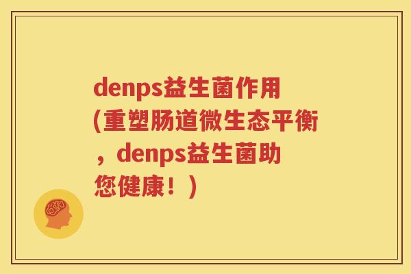 denps益生菌作用(重塑肠道微生态平衡，denps益生菌助您健康！)