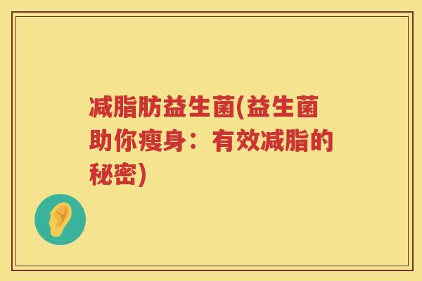 减脂肪益生菌(益生菌助你瘦身：有效减脂的秘密)