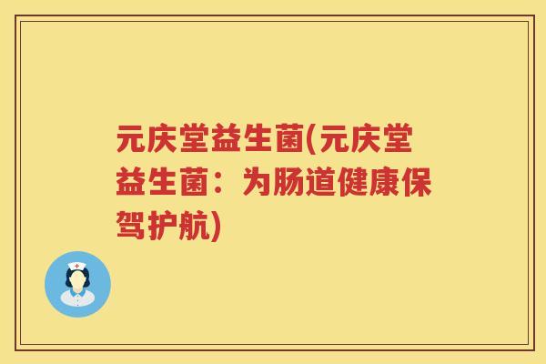 元庆堂益生菌(元庆堂益生菌：为肠道健康保驾护航)
