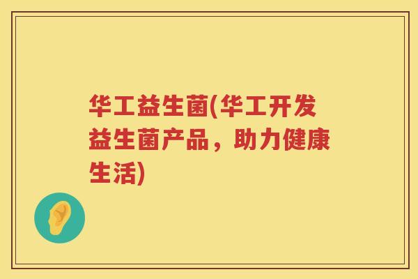 华工益生菌(华工开发益生菌产品，助力健康生活)