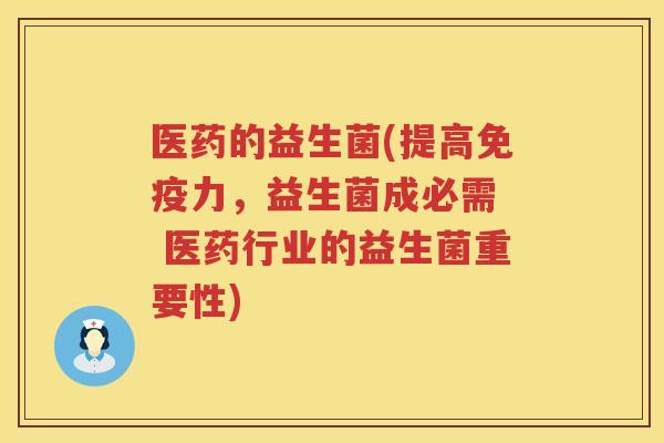 医药的益生菌(提高免疫力，益生菌成必需  医药行业的益生菌重要性)