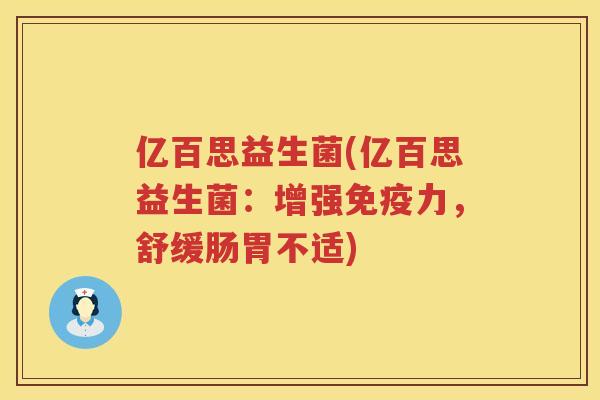 亿百思益生菌(亿百思益生菌：增强免疫力，舒缓肠胃不适)