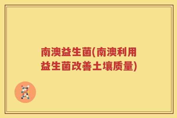 南澳益生菌(南澳利用益生菌改善土壤质量)