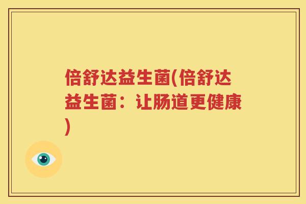 倍舒达益生菌(倍舒达益生菌：让肠道更健康)