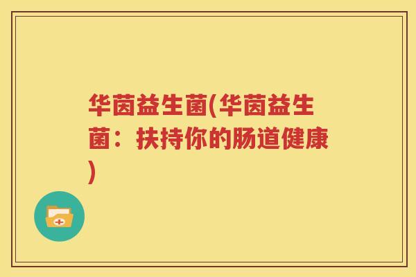 华茵益生菌(华茵益生菌：扶持你的肠道健康)