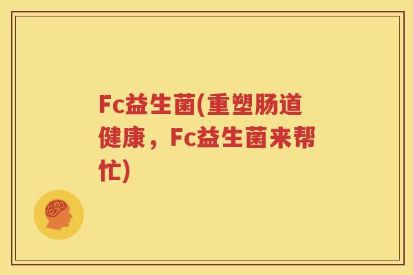 Fc益生菌(重塑肠道健康，Fc益生菌来帮忙)