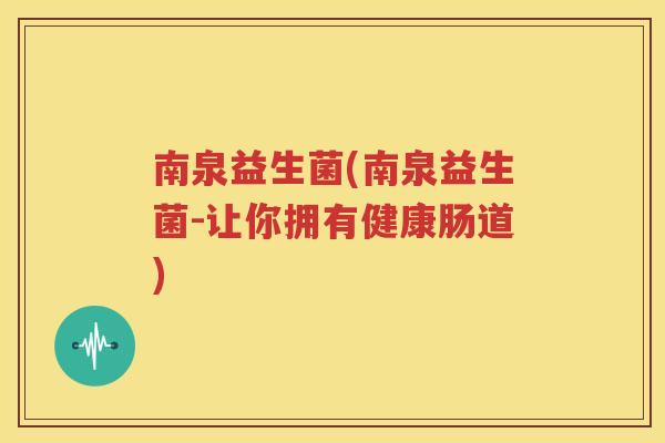 南泉益生菌(南泉益生菌-让你拥有健康肠道)