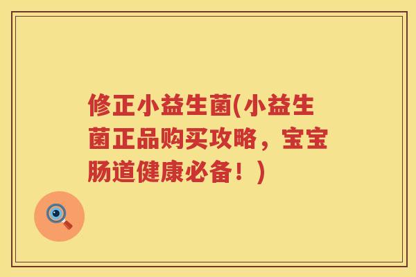 修正小益生菌(小益生菌正品购买攻略，宝宝肠道健康必备！)