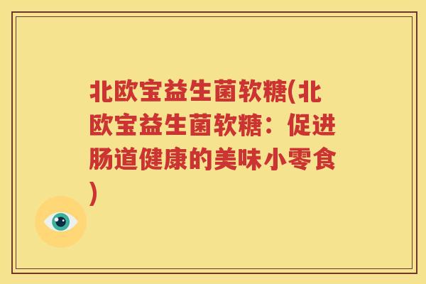 北欧宝益生菌软糖(北欧宝益生菌软糖：促进肠道健康的美味小零食)