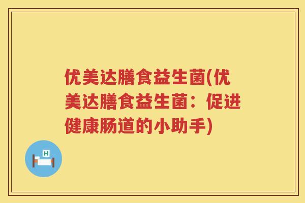 优美达膳食益生菌(优美达膳食益生菌：促进健康肠道的小助手)