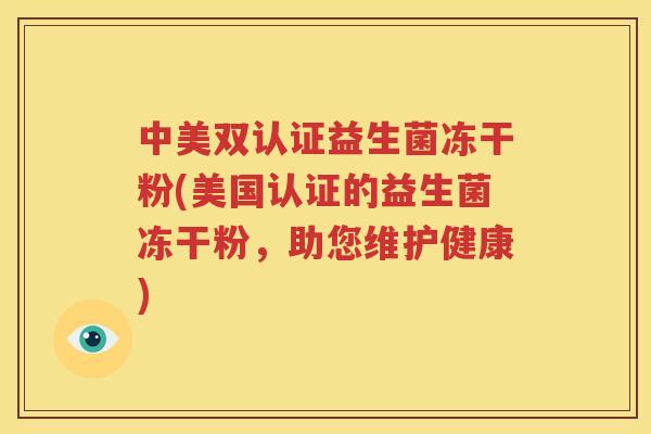 中美双认证益生菌冻干粉(美国认证的益生菌冻干粉，助您维护健康)