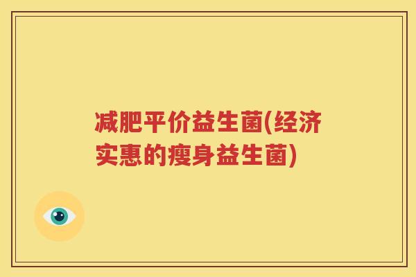 减肥平价益生菌(经济实惠的瘦身益生菌)