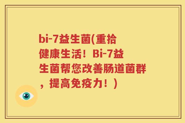 bi-7益生菌(重拾健康生活！Bi-7益生菌帮您改善肠道菌群，提高免疫力！)