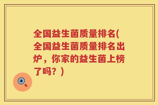 全国益生菌质量排名(全国益生菌质量排名出炉，你家的益生菌上榜了吗？)