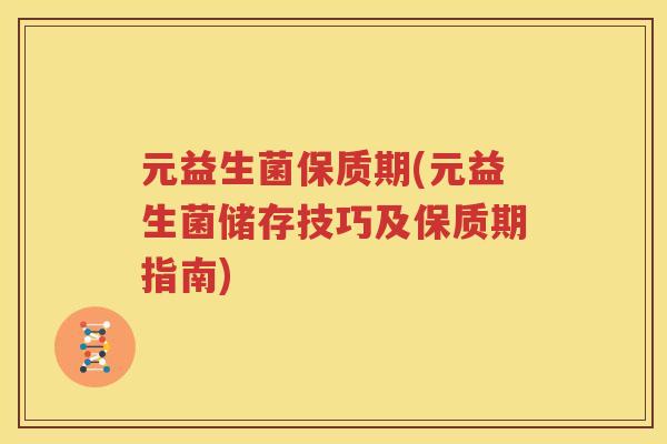元益生菌保质期(元益生菌储存技巧及保质期指南)
