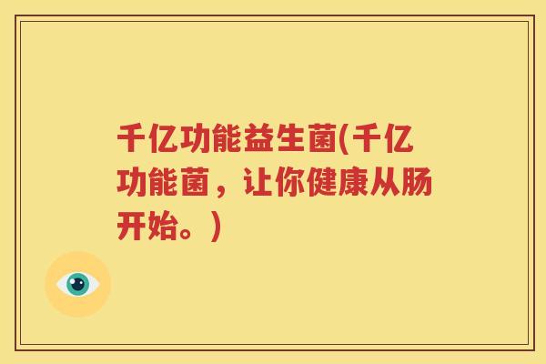 千亿功能益生菌(千亿功能菌，让你健康从肠开始。)