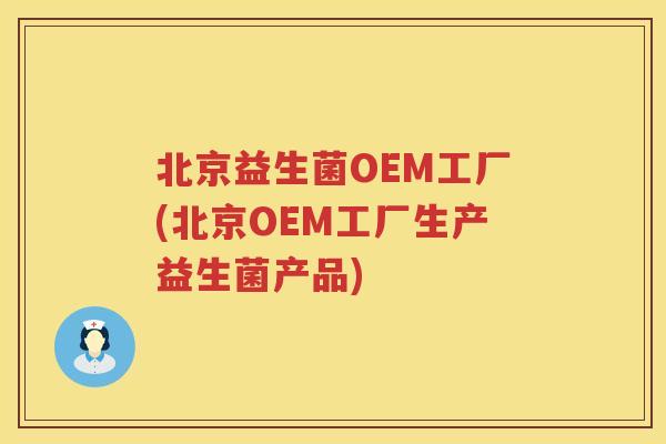 北京益生菌OEM工厂(北京OEM工厂生产益生菌产品)