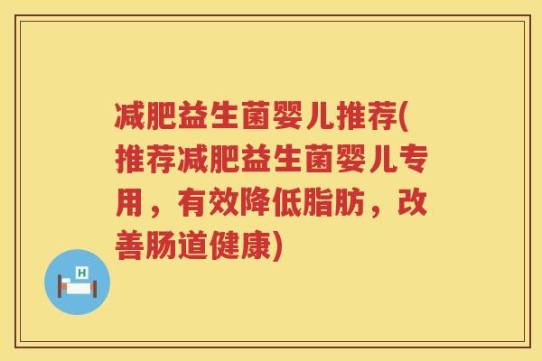 减肥益生菌婴儿推荐(推荐减肥益生菌婴儿专用，有效降低脂肪，改善肠道健康)