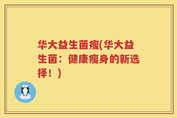 华大益生菌瘦(华大益生菌：健康瘦身的新选择！)