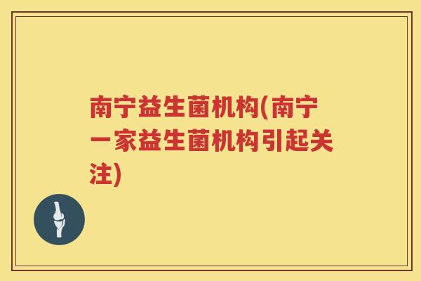 南宁益生菌机构(南宁一家益生菌机构引起关注)