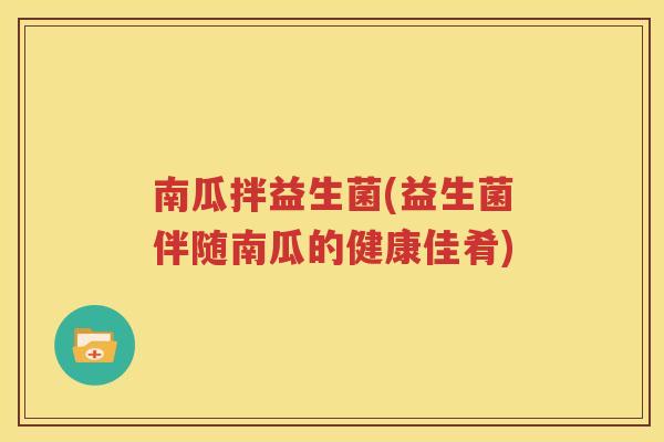 南瓜拌益生菌(益生菌伴随南瓜的健康佳肴)