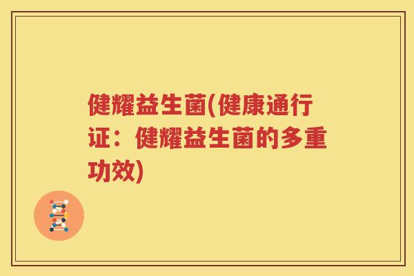 健耀益生菌(健康通行证：健耀益生菌的多重功效)