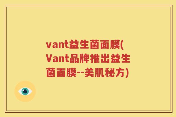 vant益生菌面膜(Vant品牌推出益生菌面膜--美肌秘方)