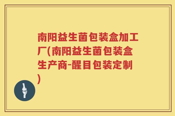 南阳益生菌包装盒加工厂(南阳益生菌包装盒生产商-醒目包装定制)