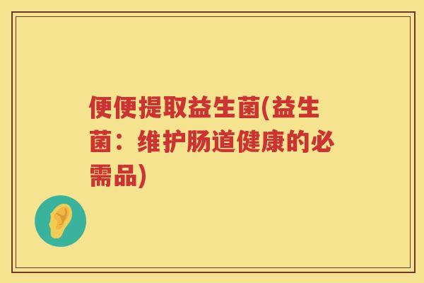 便便提取益生菌(益生菌：维护肠道健康的必需品)