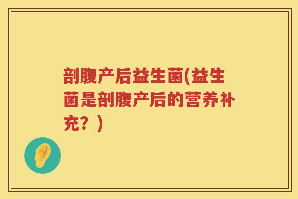 剖腹产后益生菌(益生菌是剖腹产后的营养补充？)