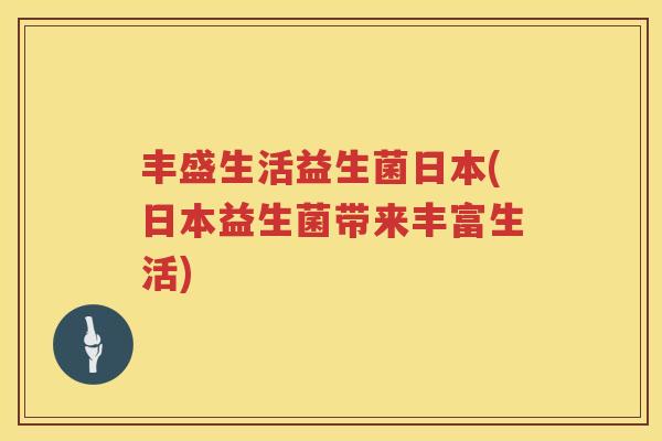 丰盛生活益生菌日本(日本益生菌带来丰富生活)