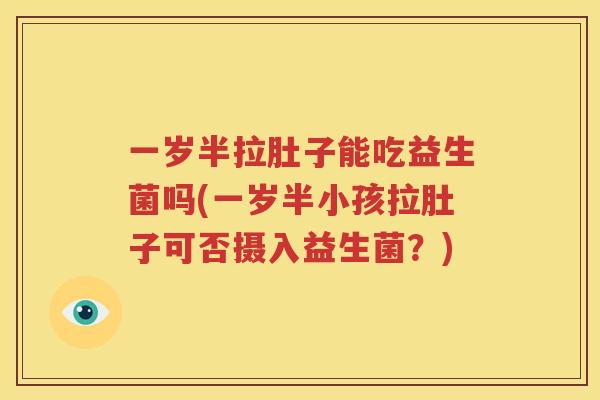 一岁半拉肚子能吃益生菌吗(一岁半小孩拉肚子可否摄入益生菌？)
