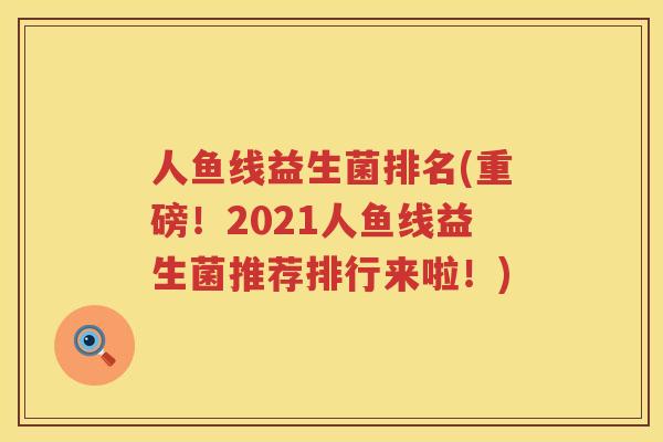 人鱼线益生菌排名(重磅！2021人鱼线益生菌推荐排行来啦！)