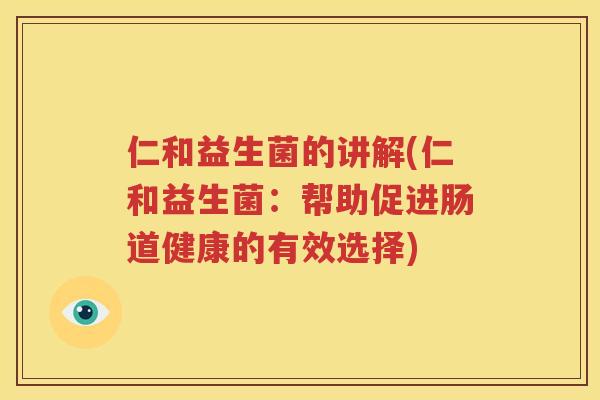 仁和益生菌的讲解(仁和益生菌：帮助促进肠道健康的有效选择)