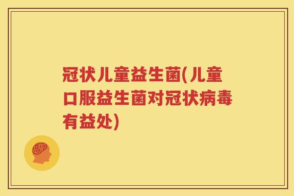 冠状儿童益生菌(儿童口服益生菌对冠状病毒有益处)