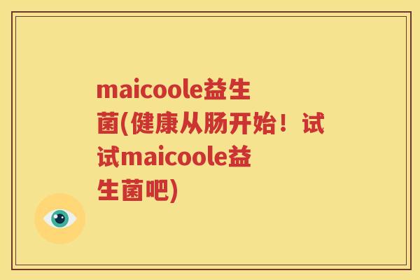 maicoole益生菌(健康从肠开始！试试maicoole益生菌吧)