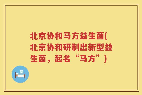 北京协和马方益生菌(北京协和研制出新型益生菌，起名“马方”)