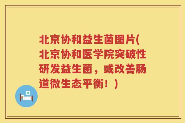 北京协和益生菌图片(北京协和医学院突破性研发益生菌，或改善肠道微生态平衡！)