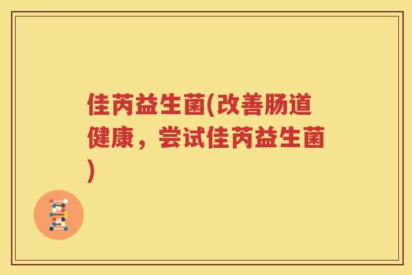 佳芮益生菌(改善肠道健康，尝试佳芮益生菌)