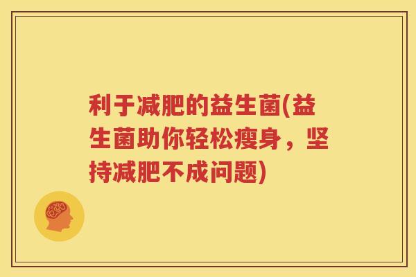 利于减肥的益生菌(益生菌助你轻松瘦身，坚持减肥不成问题)