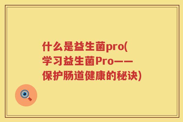 什么是益生菌pro(学习益生菌Pro——保护肠道健康的秘诀)