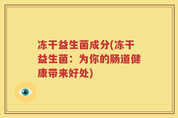 冻干益生菌成分(冻干益生菌：为你的肠道健康带来好处)