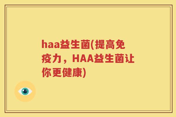 haa益生菌(提高免疫力，HAA益生菌让你更健康)
