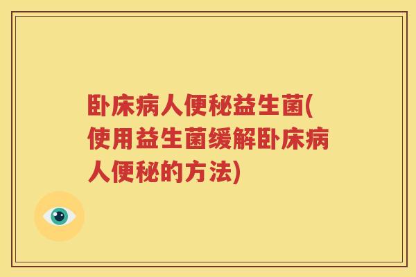卧床病人便秘益生菌(使用益生菌缓解卧床病人便秘的方法)